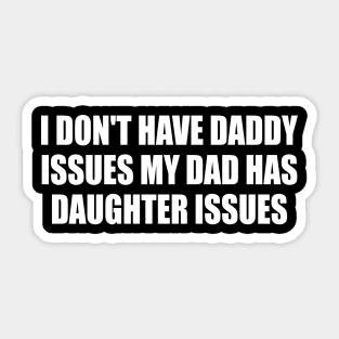 I Don't Have Daddy Issues My Dad Has Daughter Issues Sticker